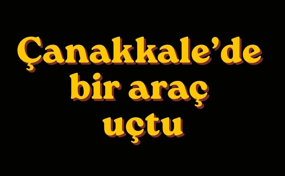 Çanakkale’de bir araç uçtu