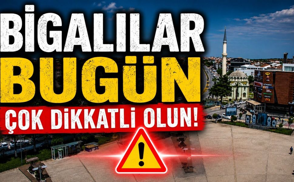 Bigalılar bugün çok dikkatli olun!