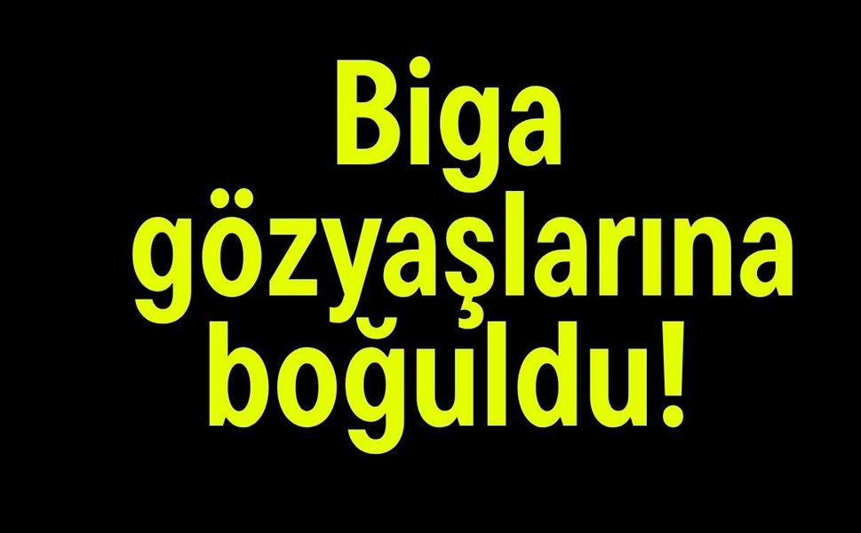 Biga gözyaşlarına boğuldu!