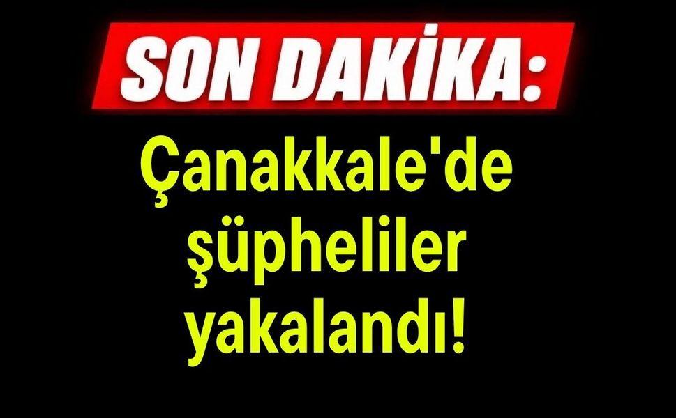 Çanakkale'de şüpheliler yakalandı!
