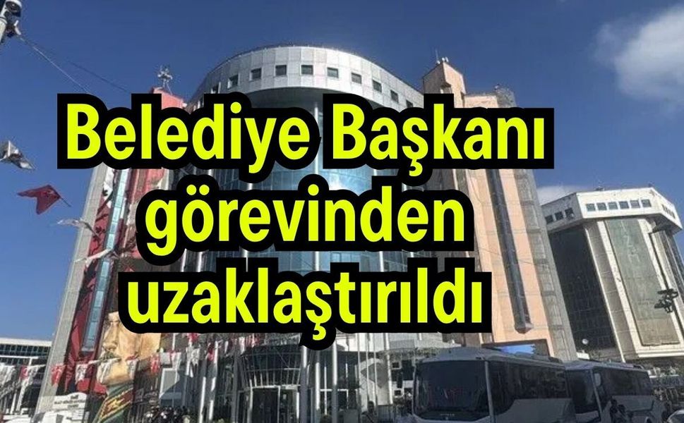 Belediye Başkanı görevinden uzaklaştırıldı