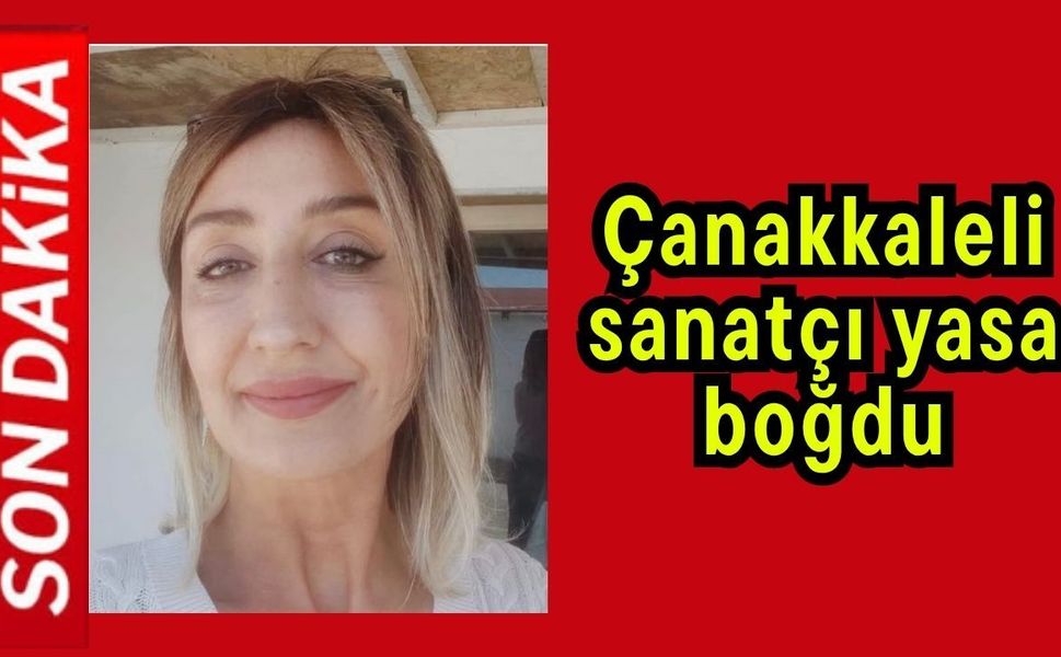 Çanakkaleli sanatçı yasa boğdu
