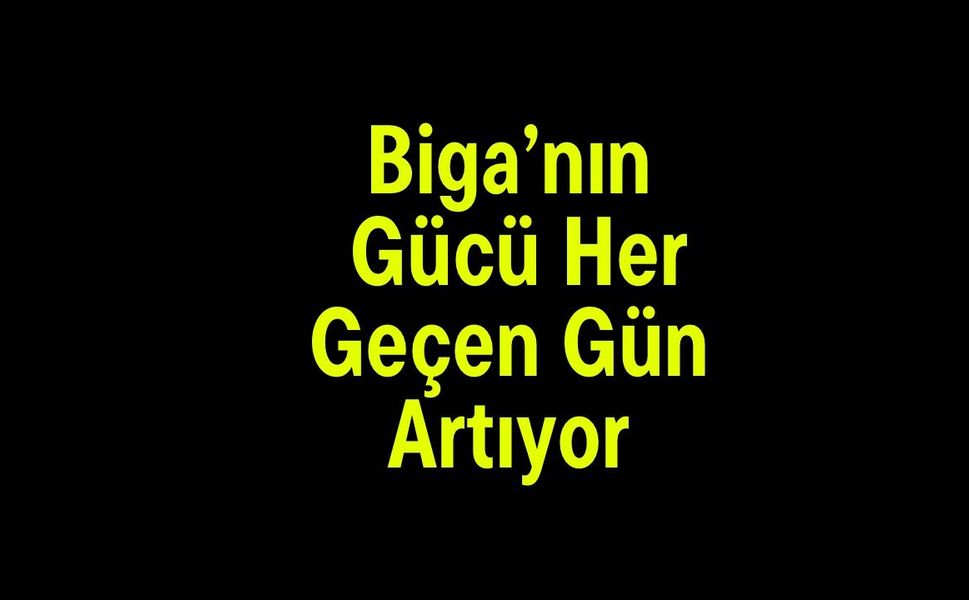 Biga’nın Gücü Her Geçen Gün Artıyor