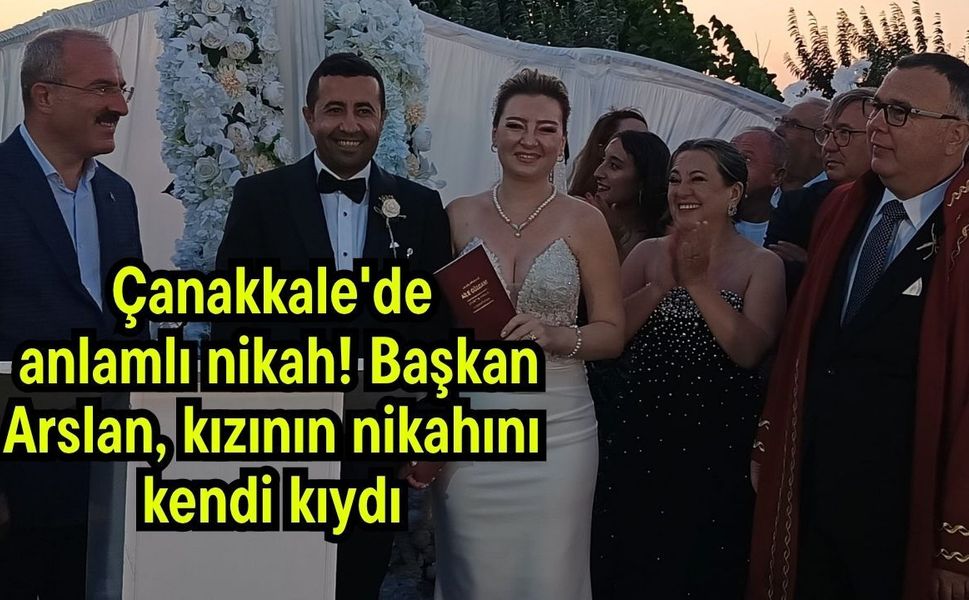 Çanakkale'de anlamlı nikah! Başkan Arslan, kızının nikahını kendi kıydı