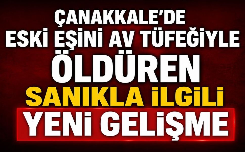 Çanakkale'de Eski Eşini Av Tüfeğiyle Öldüren Sanıkla İlgili Yeni Gelişme
