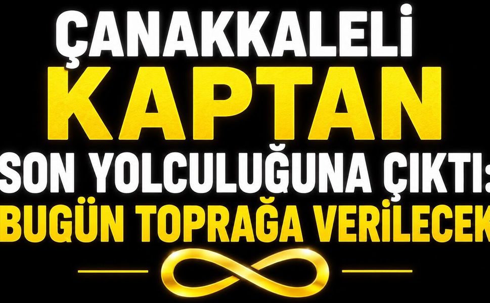 Çanakkaleli Kaptan Son Yolculuğuna Çıktı: Bugün Toprağa Verilecek