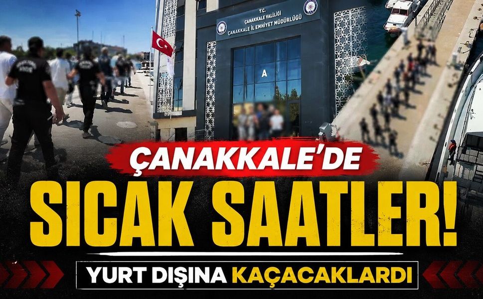 Çanakkale'de sıcak saatler: Yurt dışına kaçacaklardı