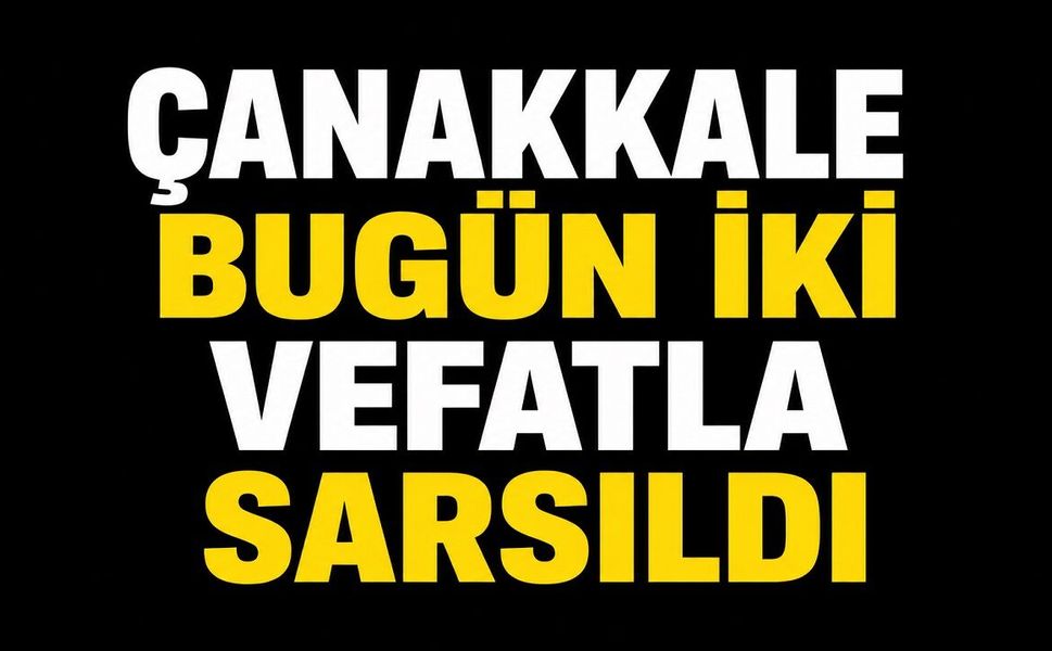 Çanakkale Bugün İki Vefatla Sarsıldı