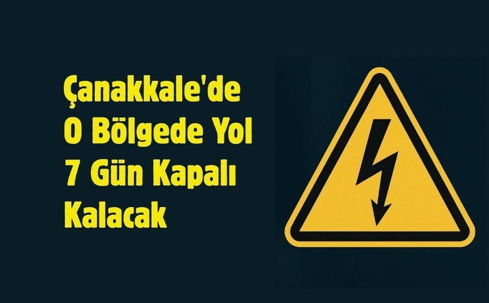Çanakkale'de O Bölgede Yol 7 Gün Kapalı Kalacak