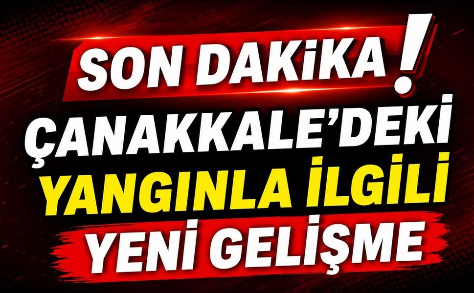 Son Dakika: Çanakkale'deki Yangınla İlgili Yeni Gelişme