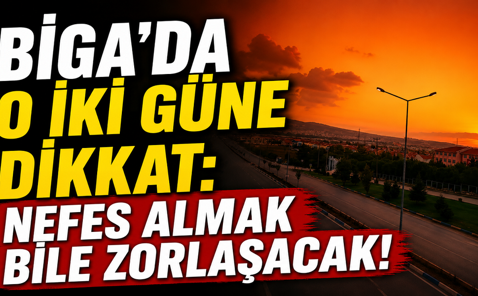 Biga'da o iki güne dikkat: Nefes almak bile zorlaşacak!