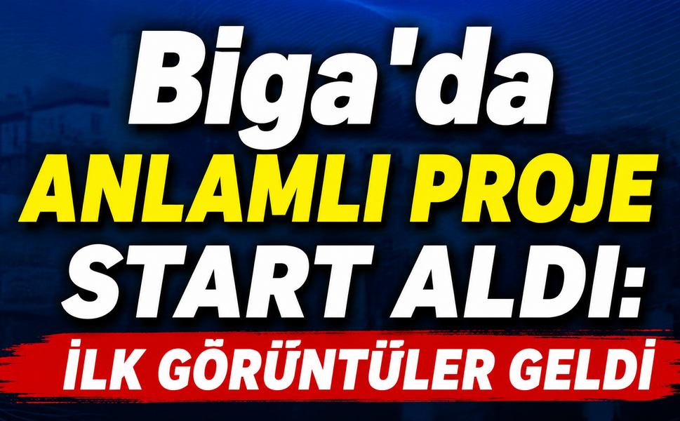 Biga'da anlamlı proje start aldı: İlk görüntüler geldi