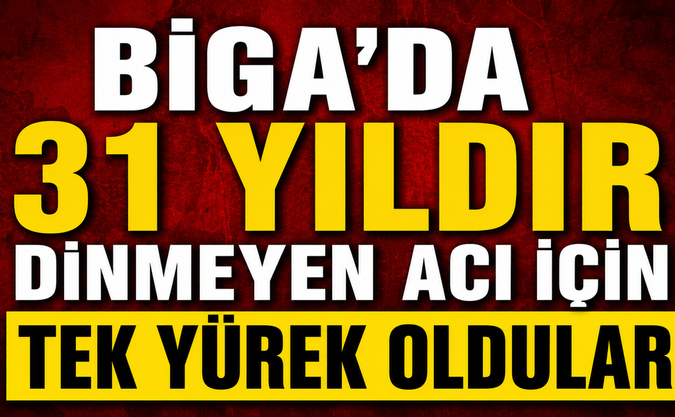 Biga'da 31 yıldır dinmeyen acı için tek yürek oldular