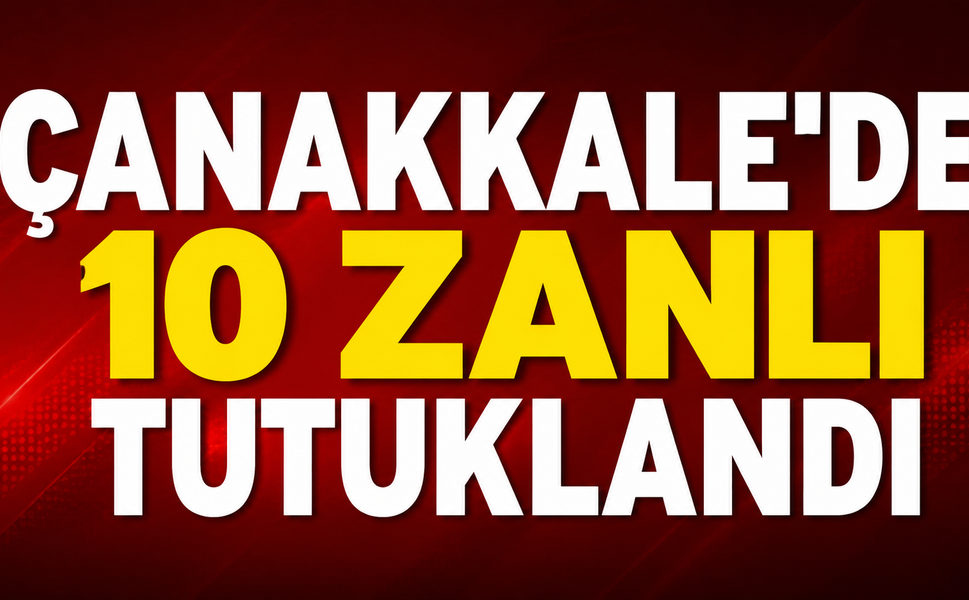 Çanakkale'de 10 zanlı tutuklandı