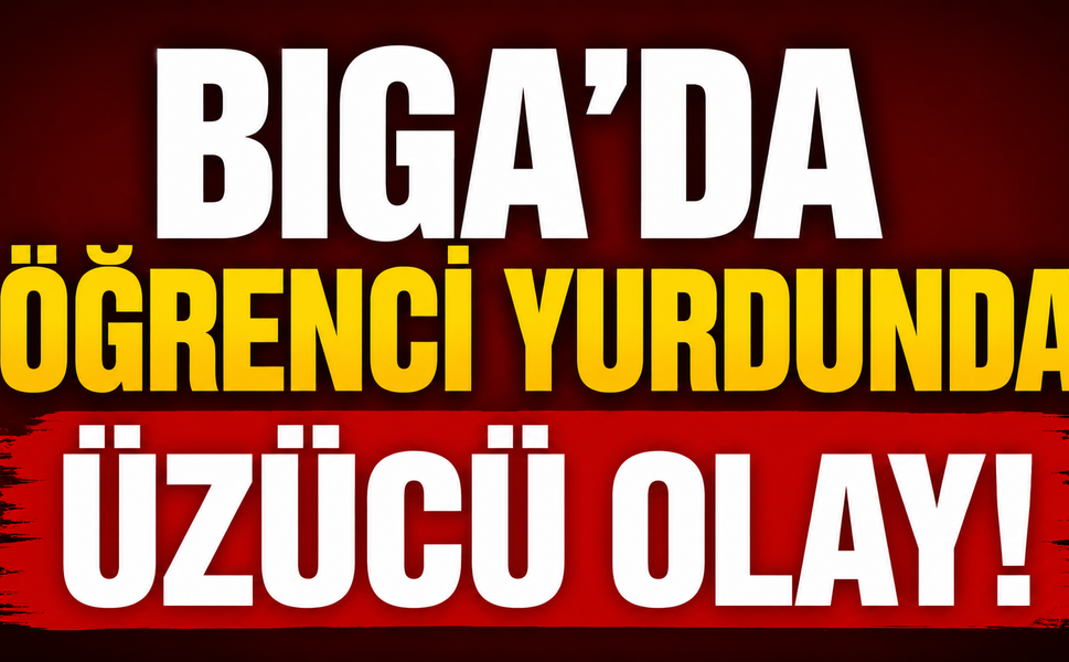 Biga’da öğrenci yurdunda üzücü olay!
