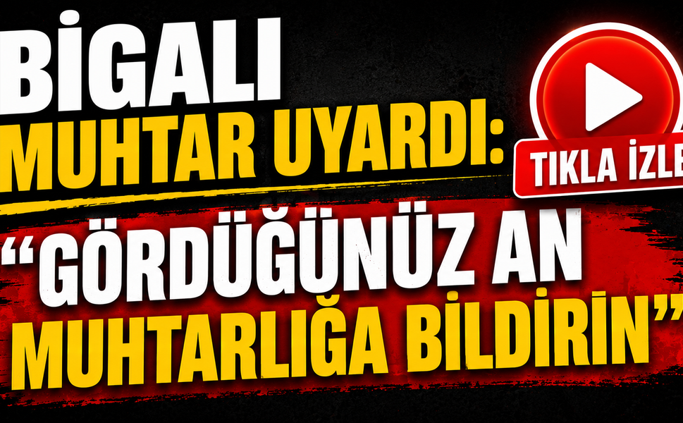 Bigalı muhtar uyardı: "Gördüğünüz an muhtarlığa bildirin"
