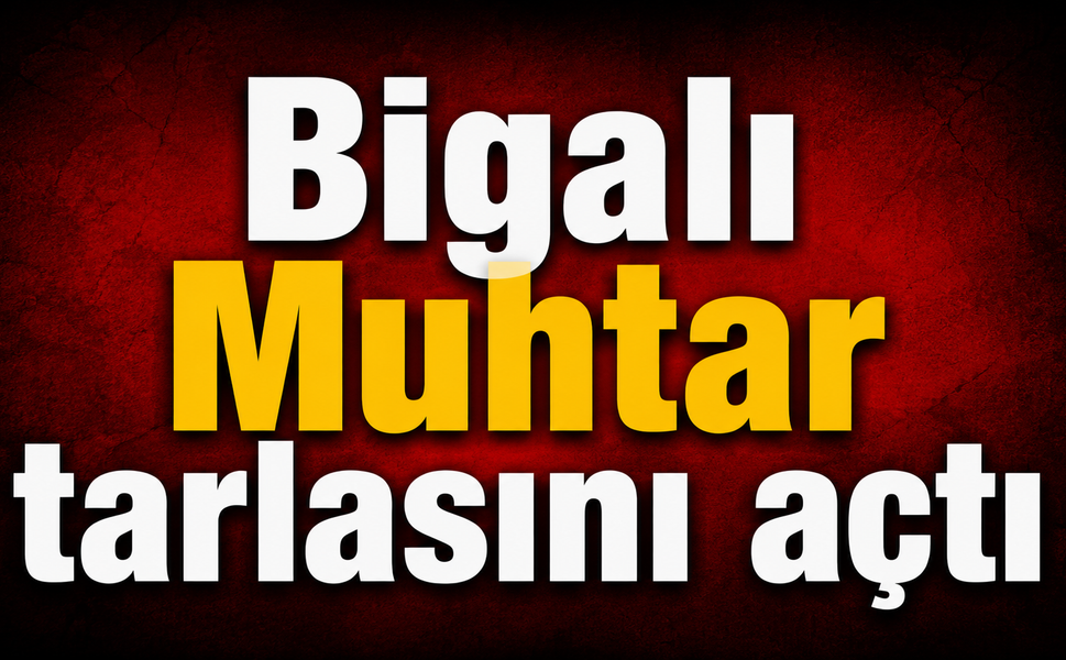 Bigalı Muhtar tarlasını açtı