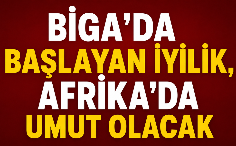 Biga'da başlayan iyilik, Afrika’da umut olacak