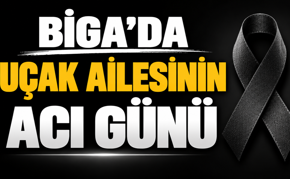 Biga’da Uçak ailesinin acı günü