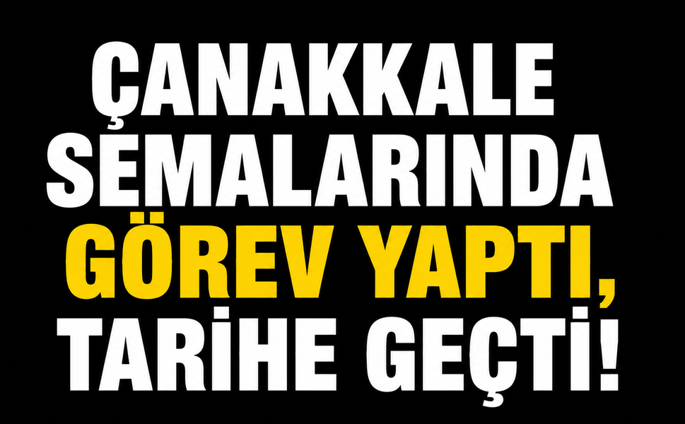 Çanakkale semalarında görev yaptı, tarihe geçti!