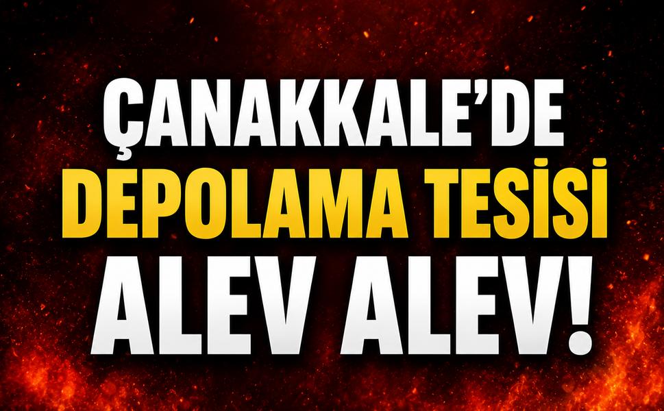 Çanakkale'de depolama tesisi alev alev!
