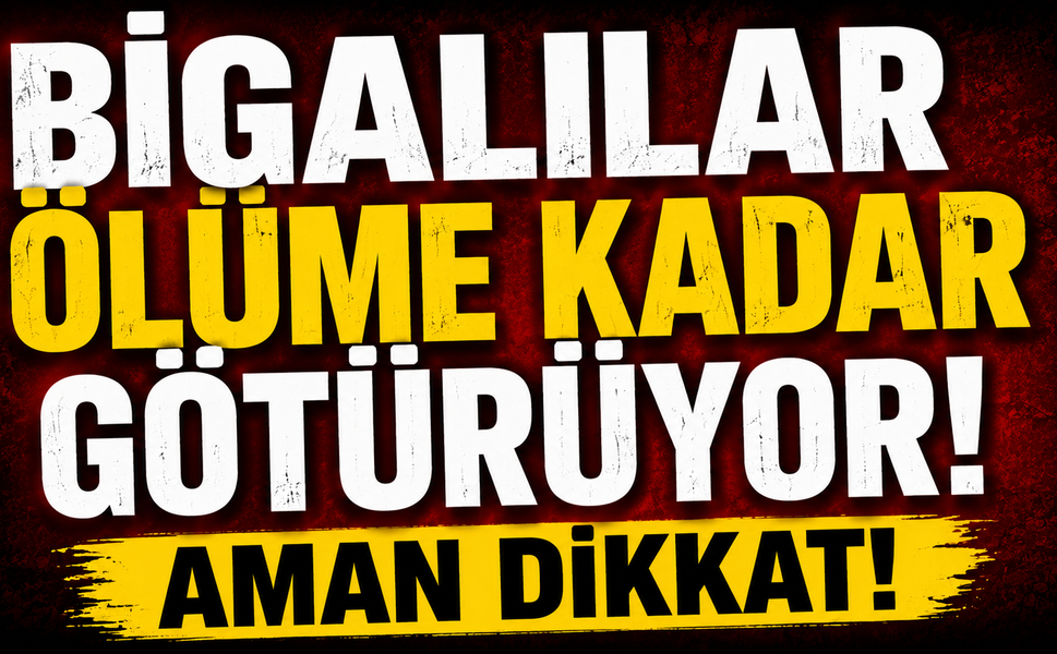 Bigalılar ölüme kadar götürüyor: Aman Dikkat!