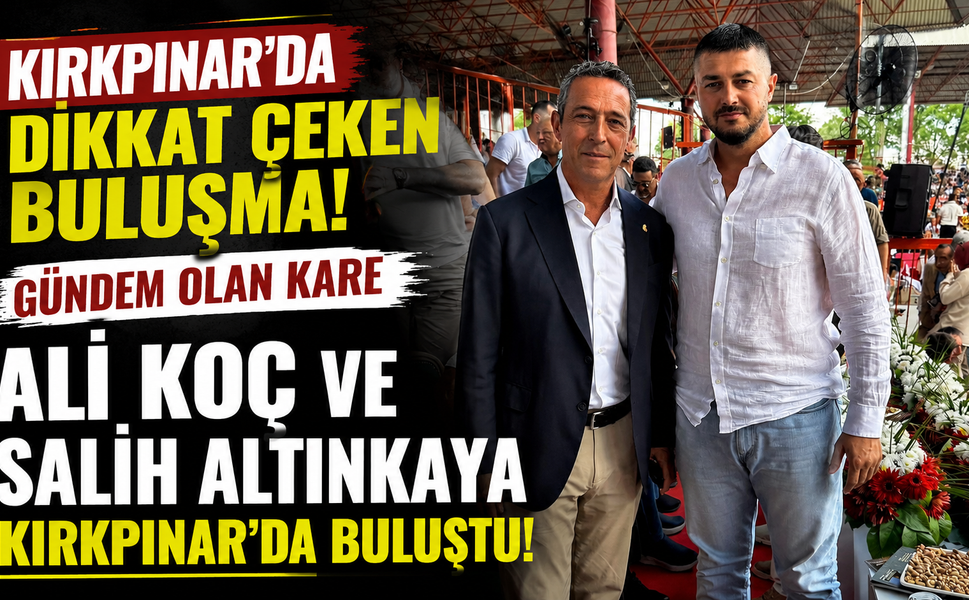 Ali Koç ve Salih Altınkaya Kırkpınar'da buluştu! Gündem olan kare