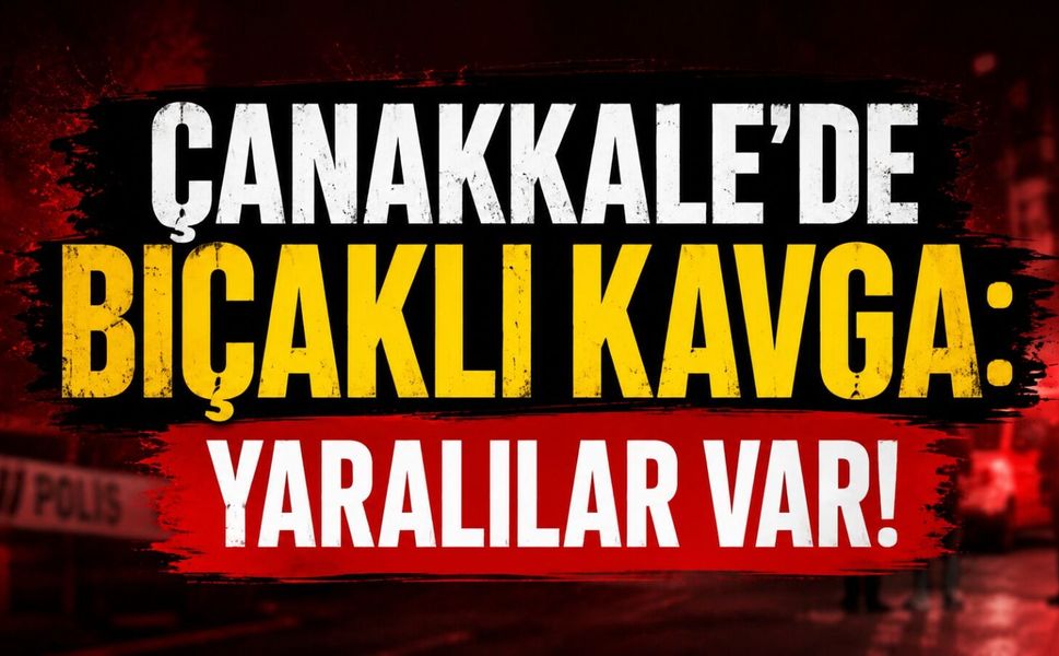 Çanakkale’de bıçaklı kavga: Yaralılar var!