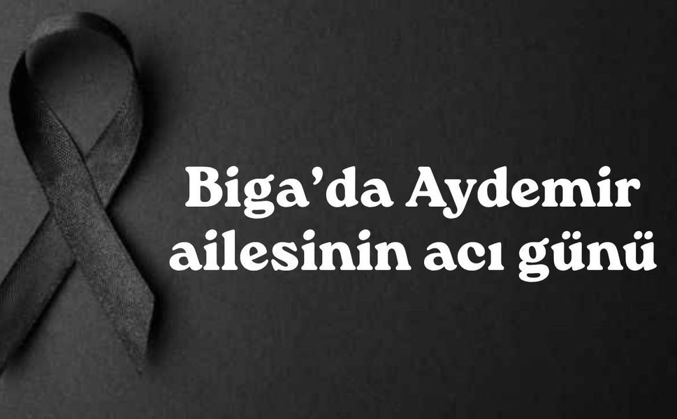 Biga’da Aydemir ailesinin acı günü