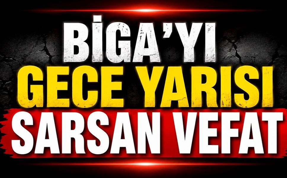 Biga'yı Gece Yarısı Sarsan Vefat