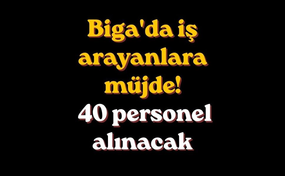 Biga'da iş arayanlara müjde! 40 personel alınacak