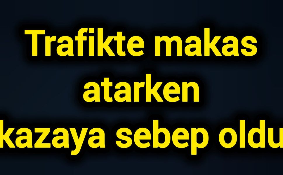 Trafikte makas atarken kazaya sebep oldu