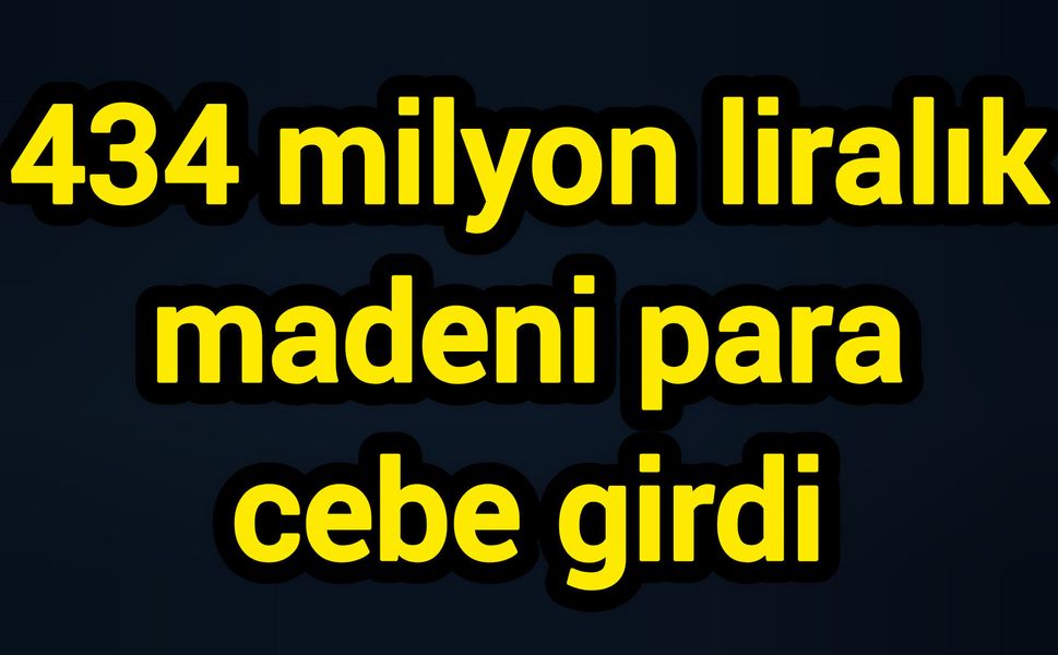 434 milyon liralık madeni para cebe girdi
