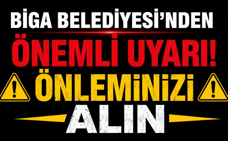 Biga Belediyesi'nden Önemli Uyarı! Önleminizi alın