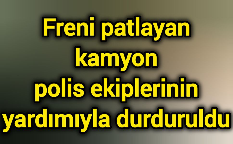 Freni patlayan kamyon polis ekiplerinin yardımıyla durduruldu