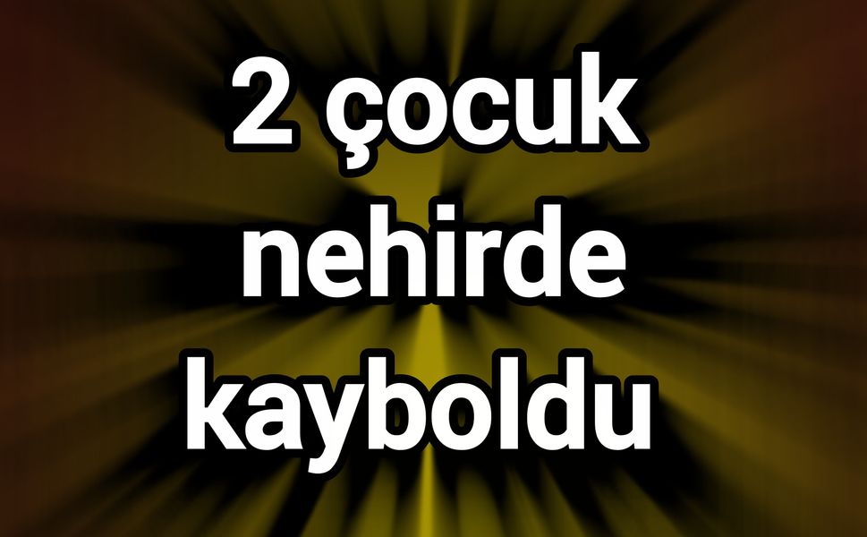 2 çocuk nehirde kayboldu