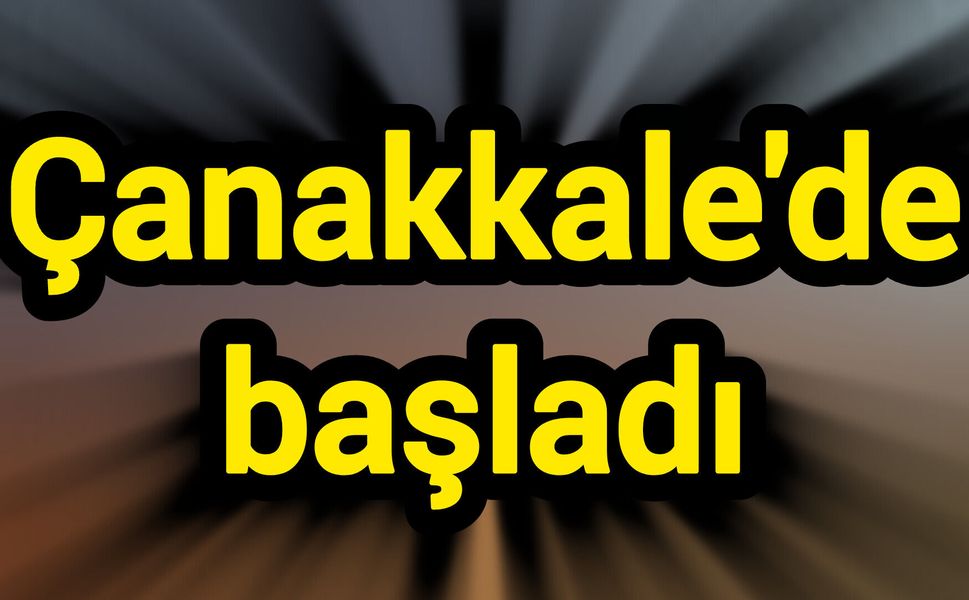 Çanakkale'de başladı