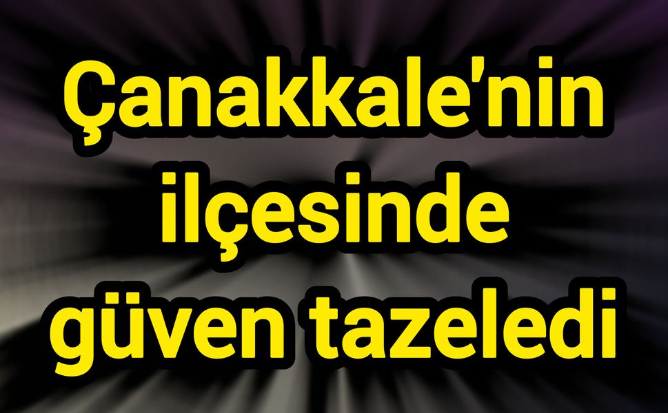 Çanakkale'nin ilçesinde güven tazeledi