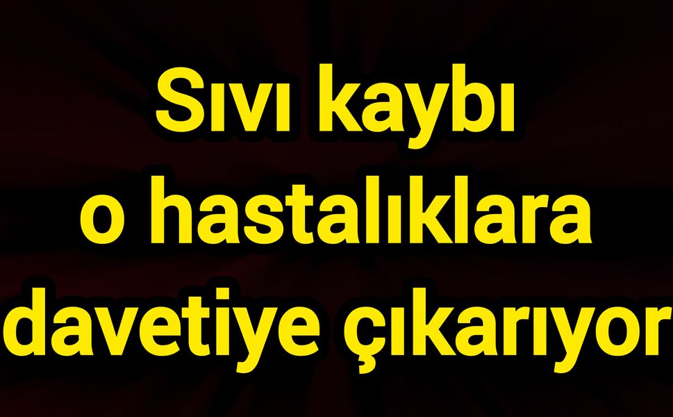 Sıvı kaybı o hastalıklara davetiye çıkarıyor