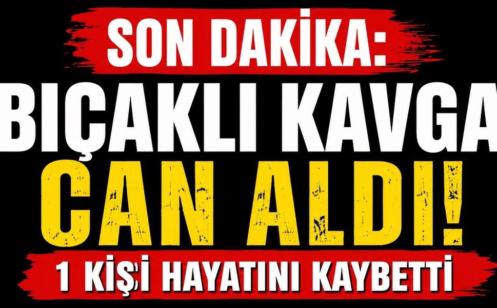 SON DAKİKA: Bıçaklı Kavga Can Aldı! 1 Kişi Hayatını Kaybetti