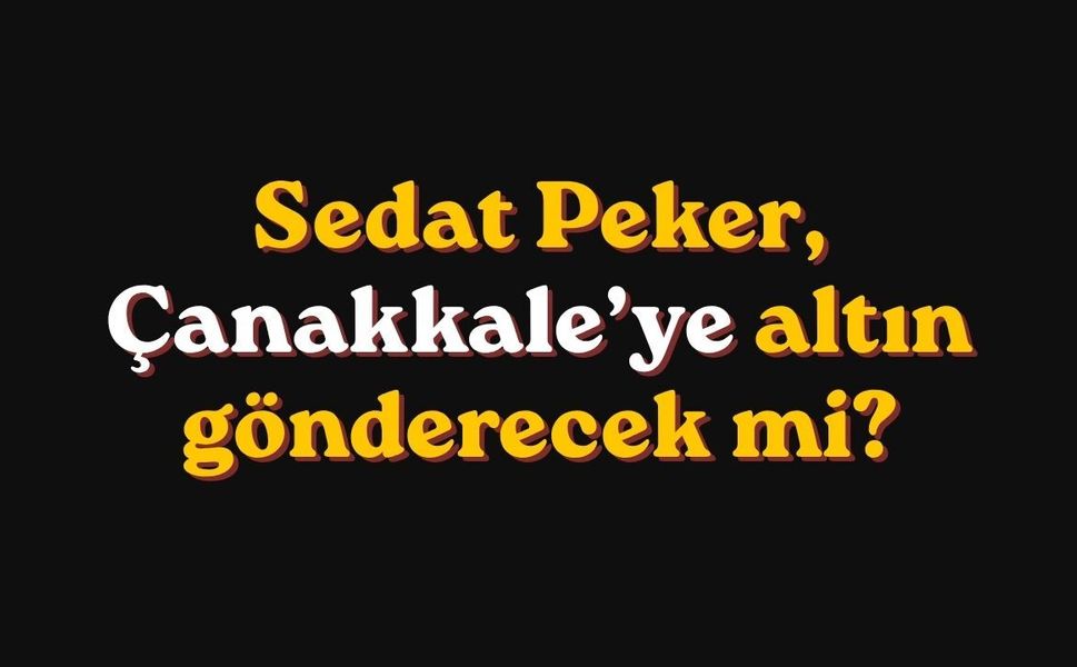 Sedat Peker, Çanakkale’ye altın gönderecek mi?