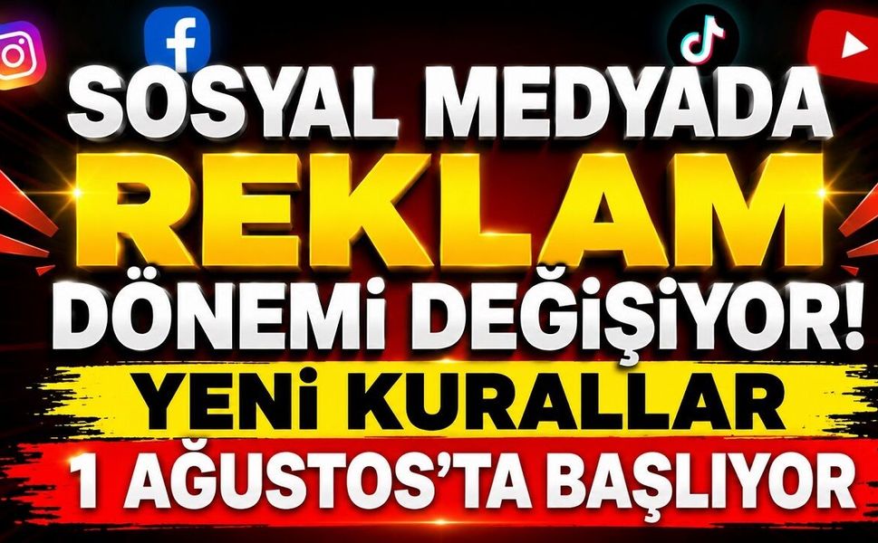Sosyal Medyada Reklam Dönemi Değişiyor! Yeni Kurallar 1 Ağustos'ta Başlıyor