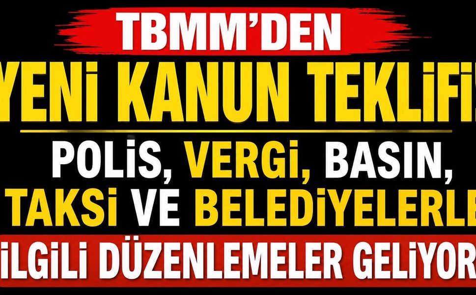 TBMM'den Yeni Kanun Teklifi: Polis, Vergi, Basın, Taksi ve Belediyelerle İlgili Düzenlemeler Geliyor