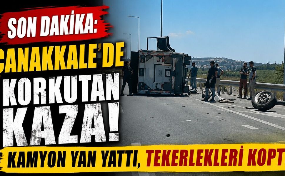 SON DAKİKA: Çanakkale'de Korkutan Kaza! Kamyon Yan Yattı, Tekerlekleri Koptu