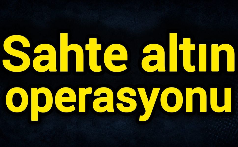 Sahte altın operasyonu!