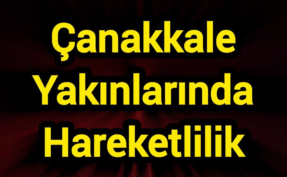 Çanakkale Yakınlarında Hareketlilik