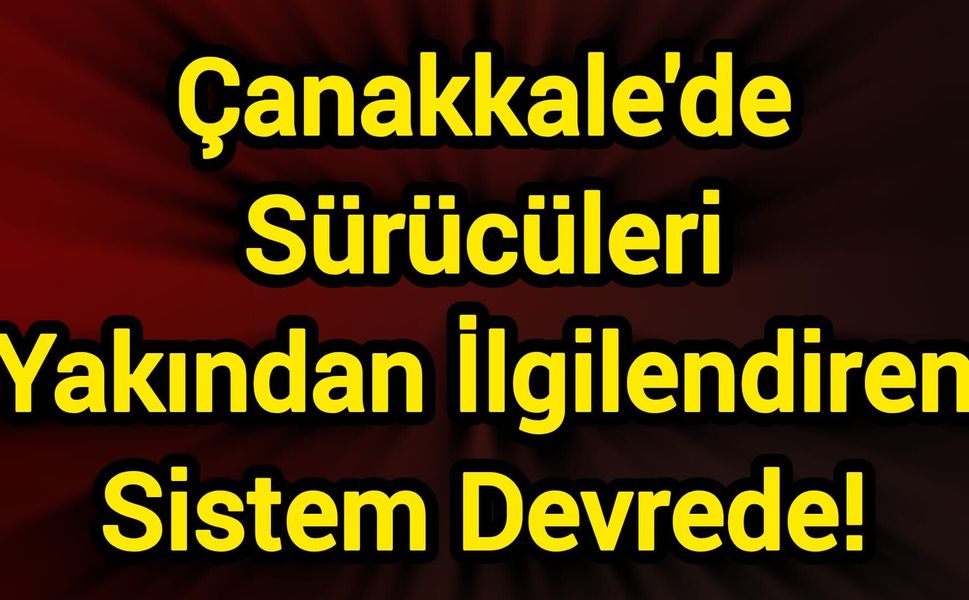 Çanakkale'de Sürücüleri Yakından İlgilendiren Sistem Devrede!