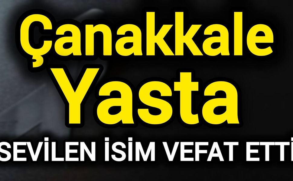 Çanakkale Yasta! Sevilen isim vefat etti