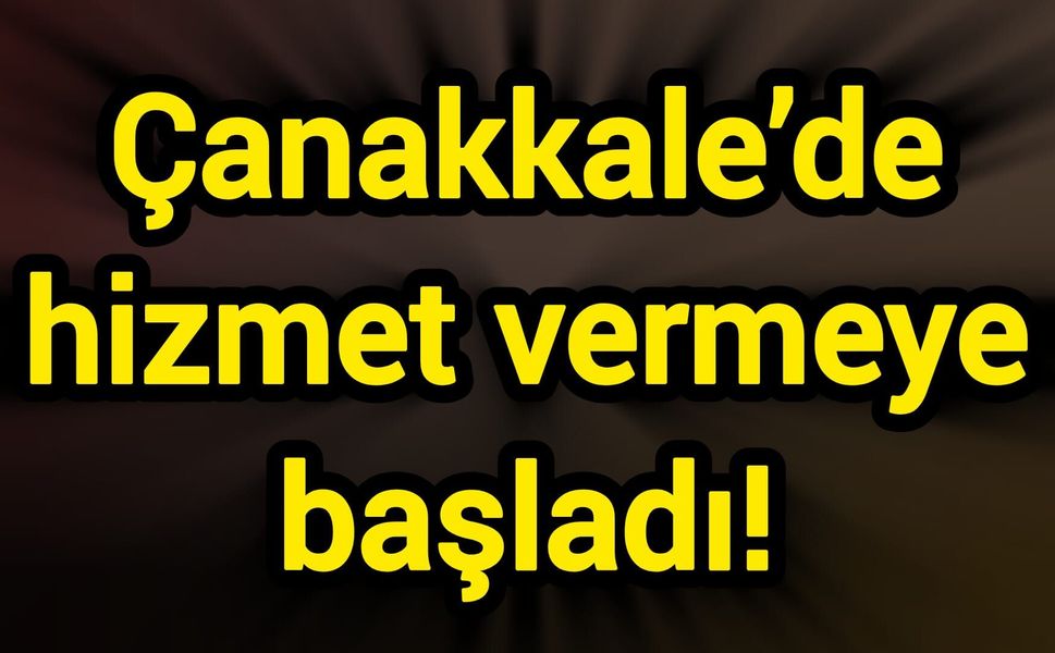 Çanakkale’de hizmet vermeye başladı!