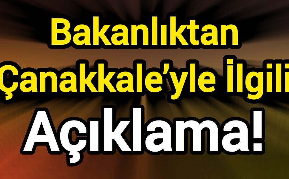 Bakanlıktan Çanakkale’yle ilgili açıklama!
